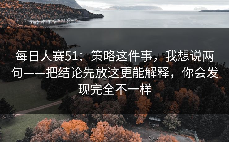 每日大赛51：策略这件事，我想说两句——把结论先放这更能解释，你会发现完全不一样