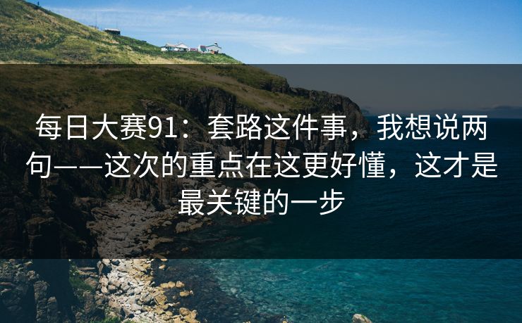 每日大赛91：套路这件事，我想说两句——这次的重点在这更好懂，这才是最关键的一步