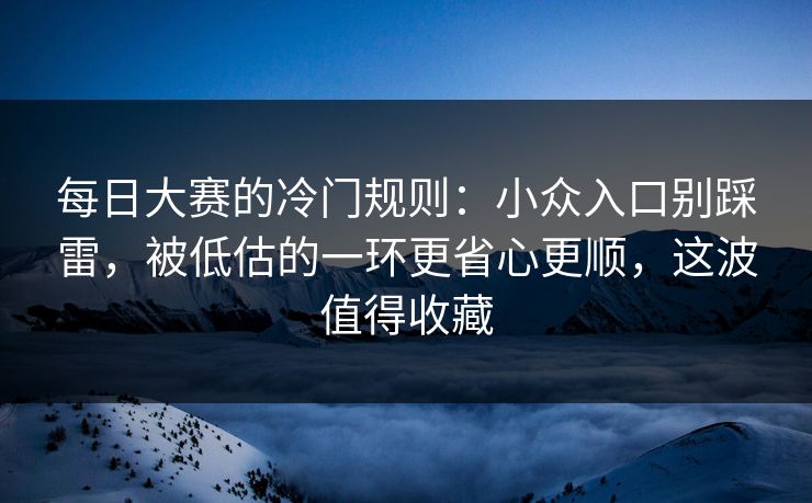 每日大赛的冷门规则：小众入口别踩雷，被低估的一环更省心更顺，这波值得收藏